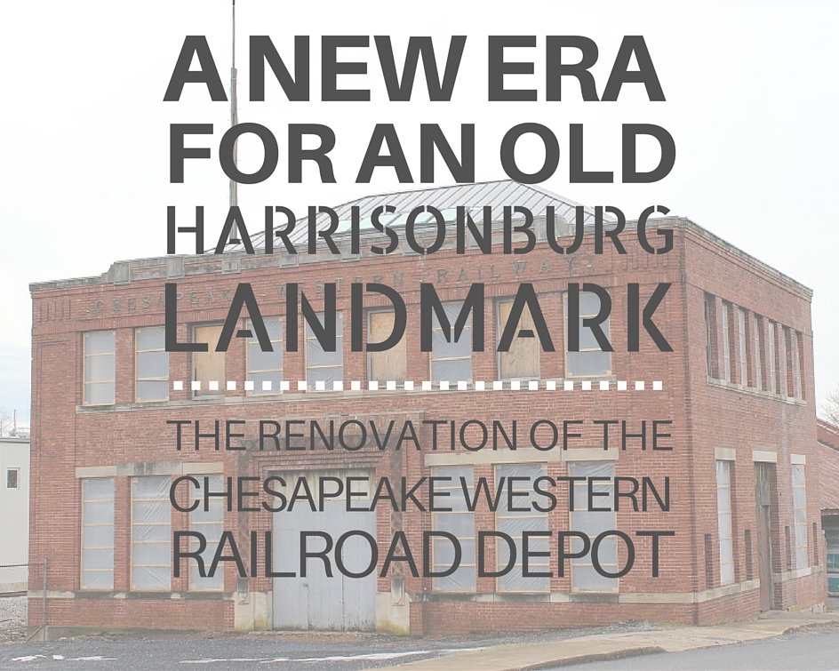 A New Era for an Old Harrisonburg Landmark: The Renovation of the Chesapeake Western Railroad Depot